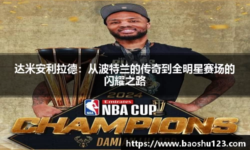 达米安利拉德：从波特兰的传奇到全明星赛场的闪耀之路