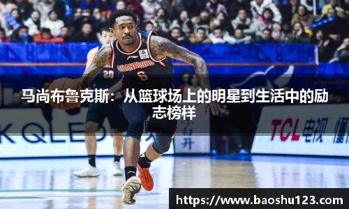 马尚布鲁克斯：从篮球场上的明星到生活中的励志榜样
