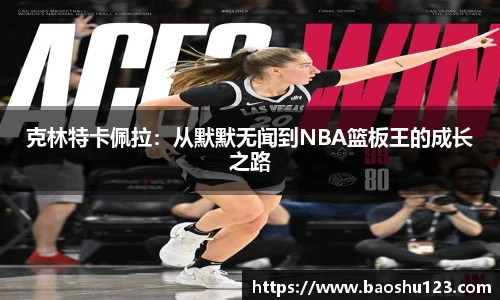 克林特卡佩拉：从默默无闻到NBA篮板王的成长之路
