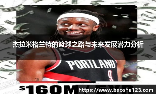 杰拉米格兰特的篮球之路与未来发展潜力分析