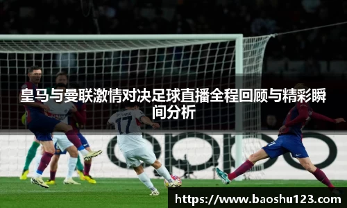 皇马与曼联激情对决足球直播全程回顾与精彩瞬间分析